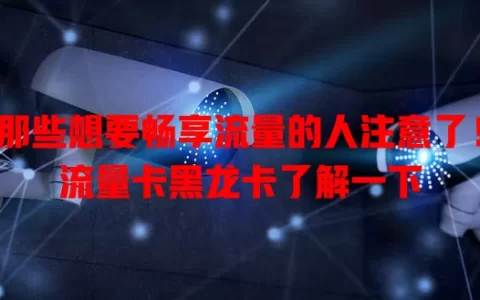 那些想要畅享流量的人注意了！流量卡黑龙卡了解一下
