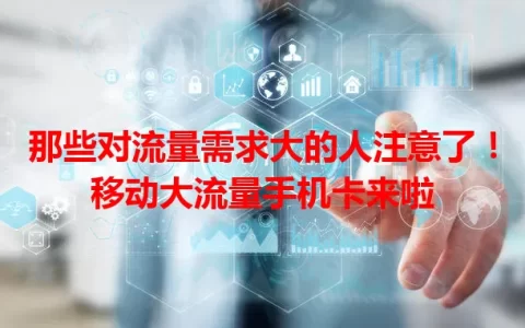 那些对流量需求大的人注意了！移动大流量手机卡来啦