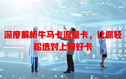 深度解析牛马卡流量卡，让你轻松选对上网好卡