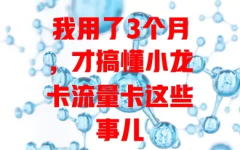 我用了3个月，才搞懂小龙卡流量卡这些事儿