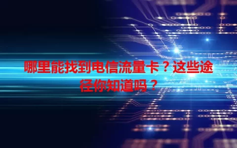 哪里能找到电信流量卡？这些途径你知道吗？
