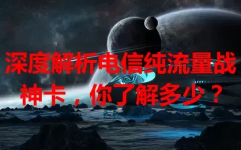 深度解析电信纯流量战神卡，你了解多少？