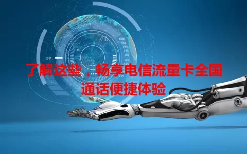 了解这些，畅享电信流量卡全国通话便捷体验
