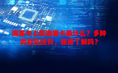 流量卡上网流量卡是什么？多种类型及优势，你真了解吗？