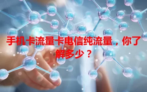 手机卡流量卡电信纯流量，你了解多少？