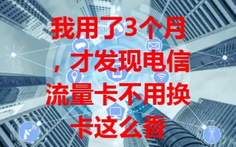 我用了3个月，才发现电信流量卡不用换卡这么香