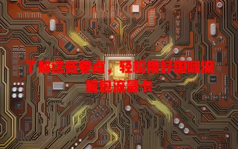 了解这些要点，轻松用好国际流量包流量卡