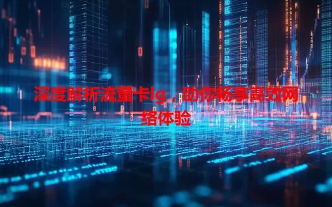 深度解析流量卡lg，助你畅享高效网络体验