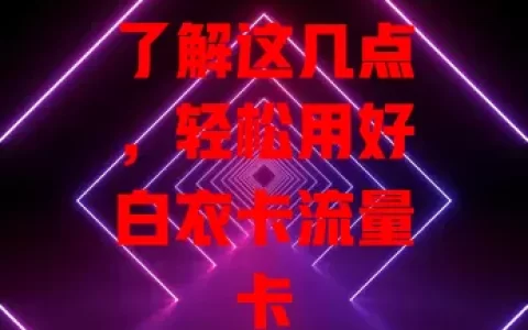 了解这几点，轻松用好白衣卡流量卡