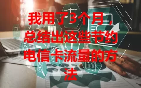 我用了3个月，总结出这些节约电信卡流量的方法