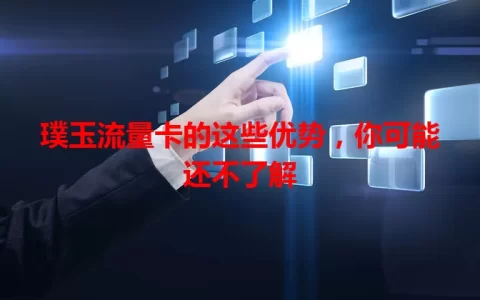 璞玉流量卡的这些优势，你可能还不了解