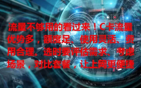 流量不够用的看过来！C卡流量优势多，额度足、使用灵活、费用合理。选时要评估需求、考虑场景，对比套餐，让上网更便捷实惠！