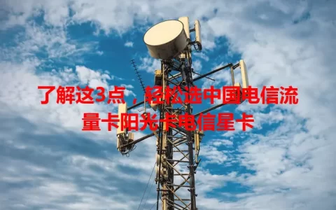 了解这3点，轻松选中国电信流量卡阳光卡电信星卡