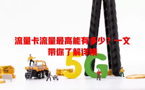 流量卡流量最高能有多少？一文带你了解详情
