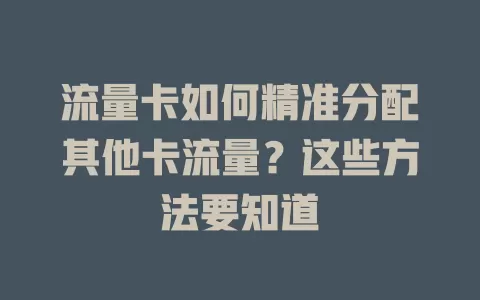 流量卡如何精准分配其他卡流量？这些方法要知道