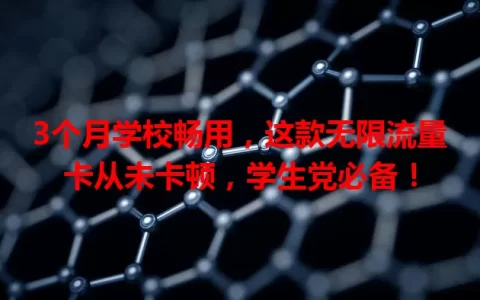 3个月学校畅用，这款无限流量卡从未卡顿，学生党必备！