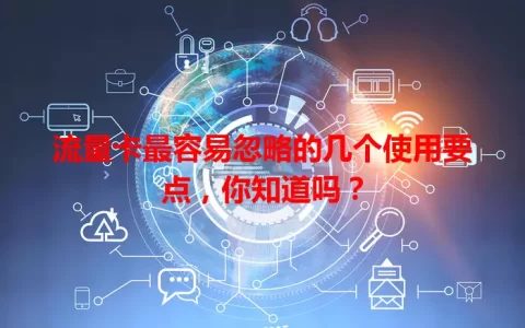 流量卡最容易忽略的几个使用要点，你知道吗？