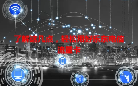 了解这几点，轻松用好乐东电信流量卡