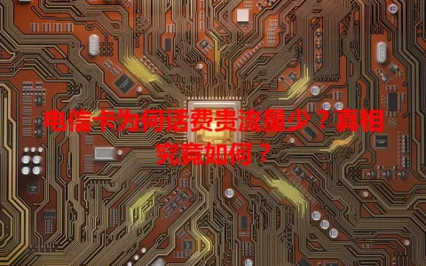电信卡为何话费贵流量少？真相究竟如何？