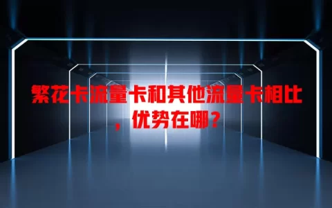 繁花卡流量卡和其他流量卡相比，优势在哪？