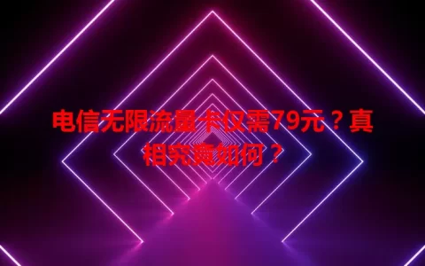 电信无限流量卡仅需79元？真相究竟如何？