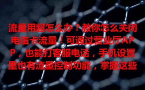 流量用超怎么办？教你怎么关闭电信卡流量！可通过营业厅APP，也能打客服电话，手机设置里也有流量控制功能，掌握这些，灵活管理流量，避免超支，通信更顺畅。