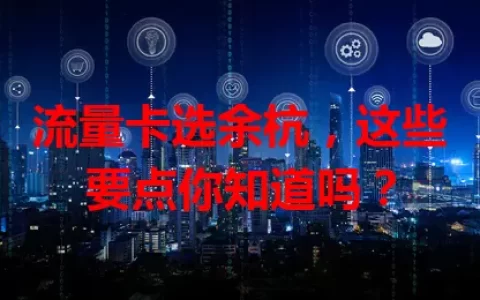 流量卡选余杭，这些要点你知道吗？