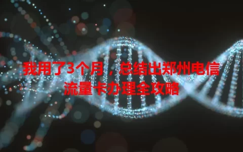 我用了3个月，总结出郑州电信流量卡办理全攻略