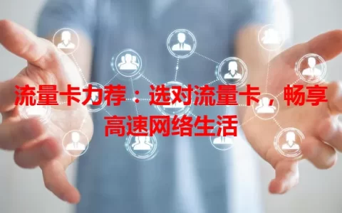 流量卡力荐：选对流量卡，畅享高速网络生活