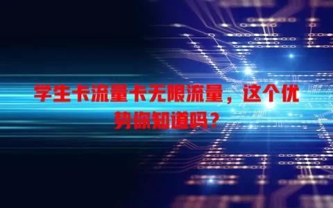 学生卡流量卡无限流量，这个优势你知道吗？