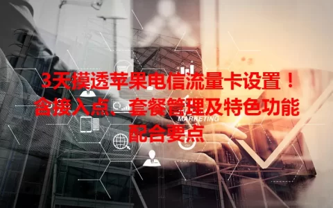 3天摸透苹果电信流量卡设置！含接入点、套餐管理及特色功能配合要点