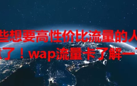 那些想要高性价比流量的人注意了！wap流量卡了解一下