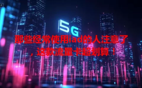 那些经常使用iad的人注意了，这款流量卡超划算！