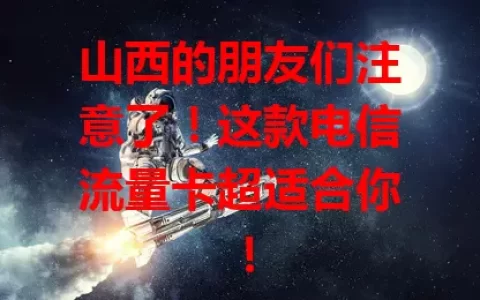 山西的朋友们注意了！这款电信流量卡超适合你！