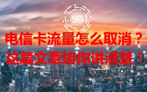 电信卡流量怎么取消？这篇文章给你讲清楚！