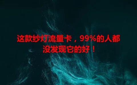 这款纱灯流量卡，99%的人都没发现它的好！