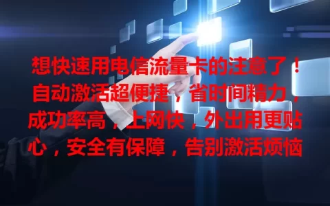 想快速用电信流量卡的注意了！自动激活超便捷，省时间精力，成功率高，上网快，外出用更贴心，安全有保障，告别激活烦恼，快来体验！