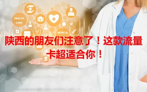 陕西的朋友们注意了！这款流量卡超适合你！