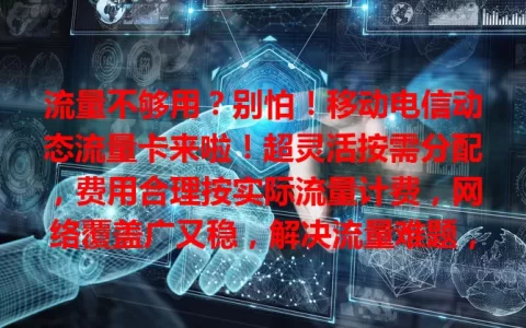 流量不够用？别怕！移动电信动态流量卡来啦！超灵活按需分配，费用合理按实际流量计费，网络覆盖广又稳，解决流量难题，给你惊喜体验！