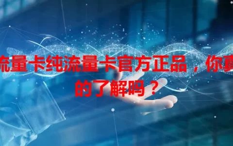 流量卡纯流量卡官方正品，你真的了解吗？
