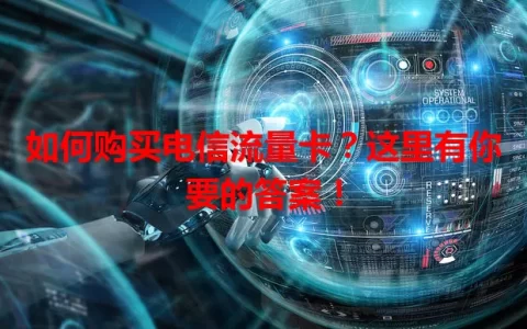 如何购买电信流量卡？这里有你要的答案！