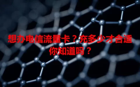 想办电信流量卡？充多少才合适你知道吗？