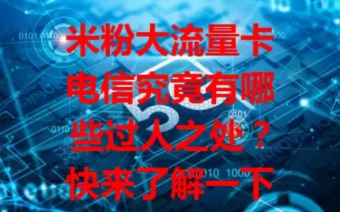 米粉大流量卡电信究竟有哪些过人之处？快来了解一下！