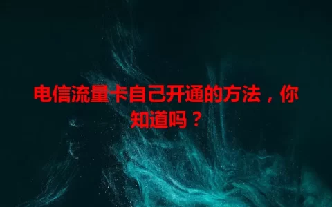 电信流量卡自己开通的方法，你知道吗？