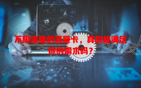 不限流量的流量卡，真的能满足你的需求吗？