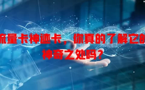 流量卡神迹卡，你真的了解它的神奇之处吗？