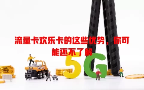 流量卡欢乐卡的这些优势，你可能还不了解