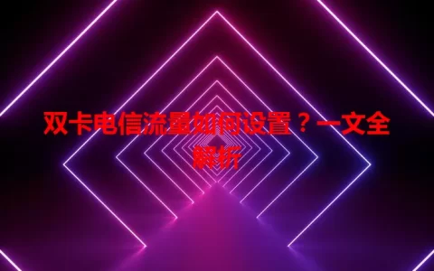 双卡电信流量如何设置？一文全解析
