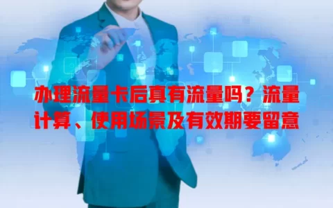 办理流量卡后真有流量吗？流量计算、使用场景及有效期要留意