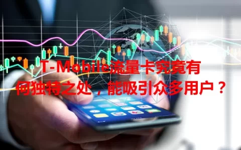 T-Mobile流量卡究竟有何独特之处，能吸引众多用户？